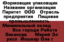 Формовщик-упаковщик › Название организации ­ Паритет, ООО › Отрасль предприятия ­ Пищевая промышленность › Минимальный оклад ­ 22 000 - Все города Работа » Вакансии   . Марий Эл респ.,Йошкар-Ола г.